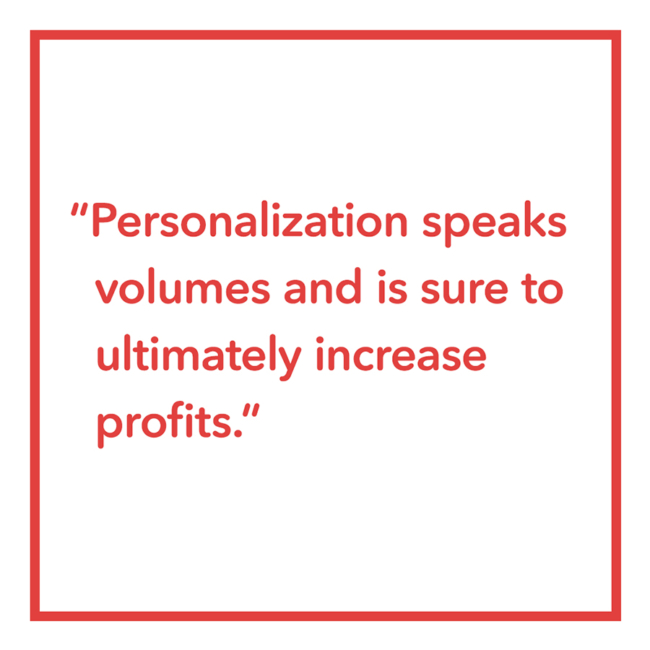 Personalization speaks volumes and is sure to ultimately increase profits