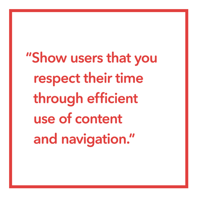 Design Quote - Show users that you respect their time through efficient use of content and navigation.